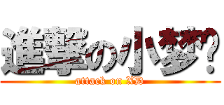 進撃の小梦酱 (attack on XD)