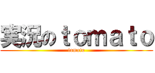 実況のｔｏｍａｔｏ (tomato)