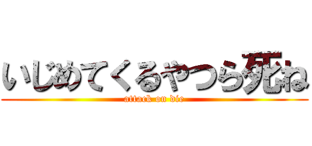 いじめてくるやつら死ね (attack on die)
