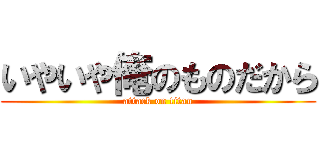 いやいや俺のものだから (attack on titan)