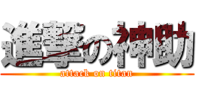 進撃の神助 (attack on titan)
