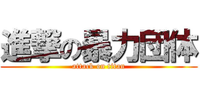 進撃の暴力団体 (attack on titan)