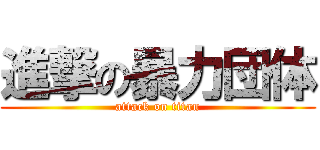 進撃の暴力団体 (attack on titan)