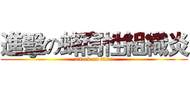 進擊の蜂窩性組織炎 (attack on titan)