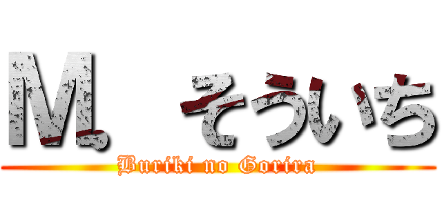 Ｍ．そういち (Buriki no Gorira)