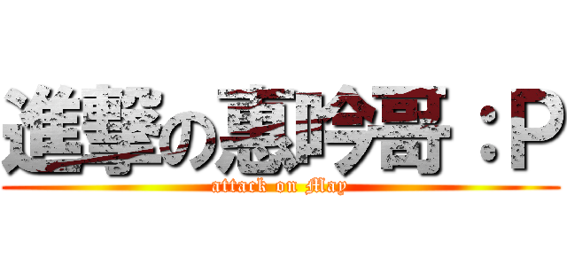 進撃の惠吟哥：Ｐ (attack on May)