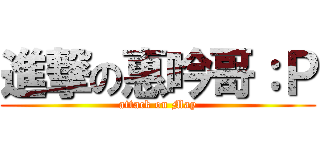 進撃の惠吟哥：Ｐ (attack on May)