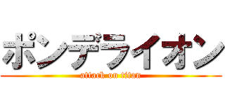 ポンデライオン (attack on titan)