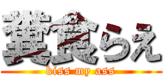 糞食らえ (kiss my ass)