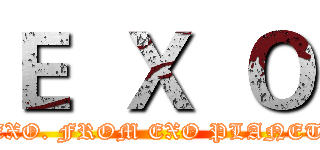 Ｅ  Ｘ  Ｏ (EXO. FROM EXO PLANET)