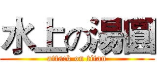 水上の湯圓 (attack on titan)