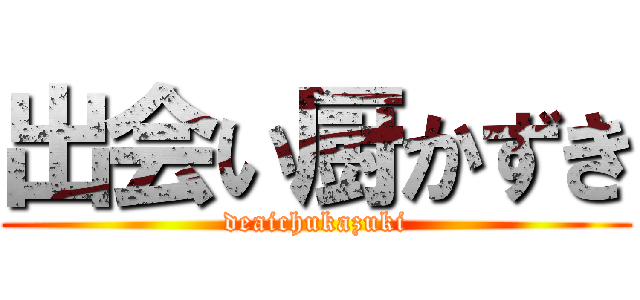 出会い厨かずき (deaichukazuki)