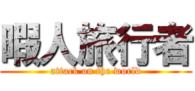 暇人旅行者 (attack on the world)