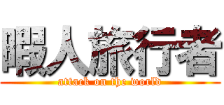 暇人旅行者 (attack on the world)