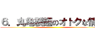 ６．丸亀製麺のオトクな情報 ()