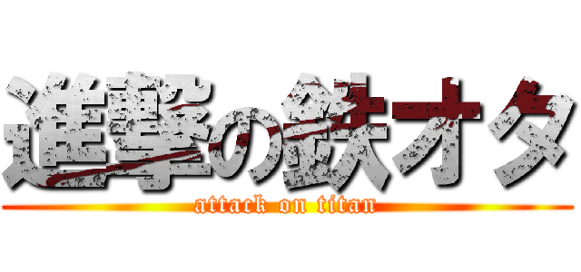 進撃の鉄オタ (attack on titan)