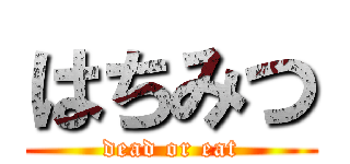 はちみつ (dead or eat)