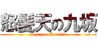 怒髪天の九坂 (angry on Kusaka)