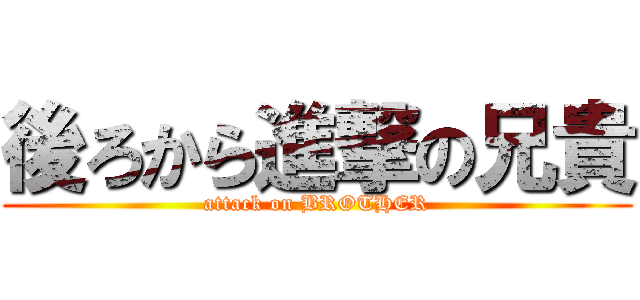 後ろから進撃の兄貴 (attack on BROTHER)