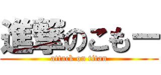 進撃のこもー (attack on titan)