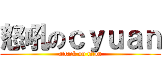 怒吼のｃｙｕａｎ (attack on titan)