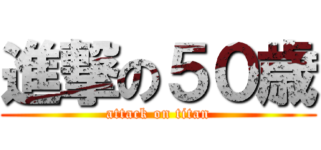進撃の５０歳 (attack on titan)