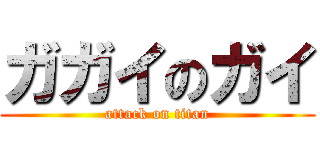 ガガイのガイ (attack on titan)