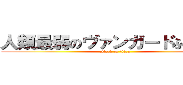 人類最弱のヴァンガードふぁいたぁ (attack on titan)