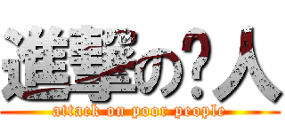 進撃の穷人 (attack on poor people)