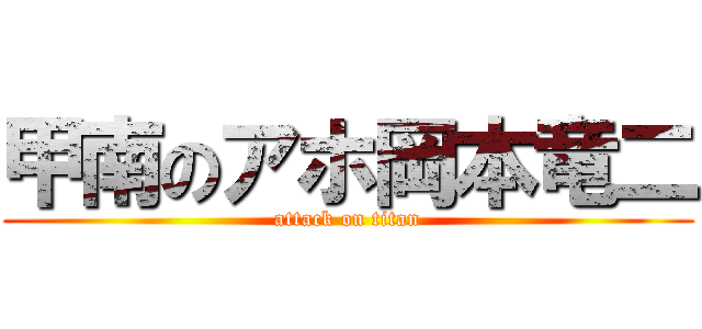 甲南のアホ岡本竜二 (attack on titan)