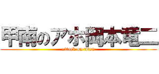 甲南のアホ岡本竜二 (attack on titan)