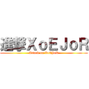 進撃ＸｏＥＪｏＲ (Attack on XoEJoR)