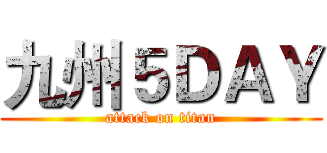 九州５ＤＡＹ (attack on titan)