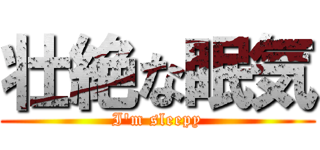 壮絶な眠気 (I'm sleepy)