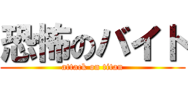 恐怖のバイト (attack on titan)