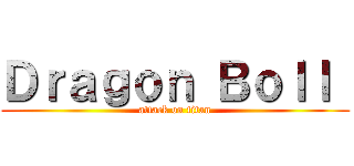 Ｄｒａｇｏｎ Ｂｏｌｌ  (attack on titan)