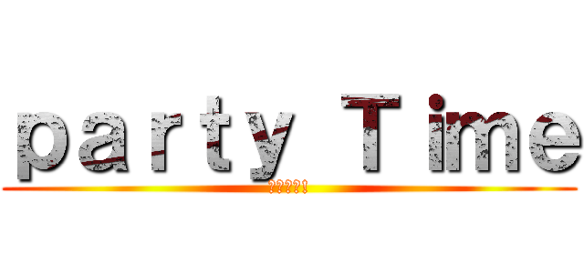ｐａｒｔｙ Ｔｉｍｅ (東哥王道!)