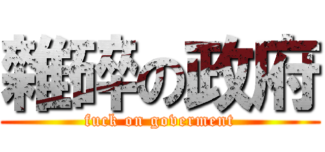 雜碎の政府 (fuck on goverment)
