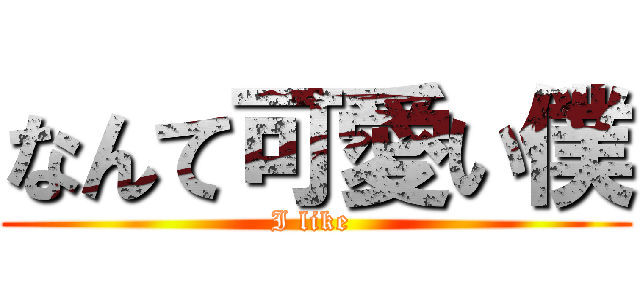 なんて可愛い僕 (I like )