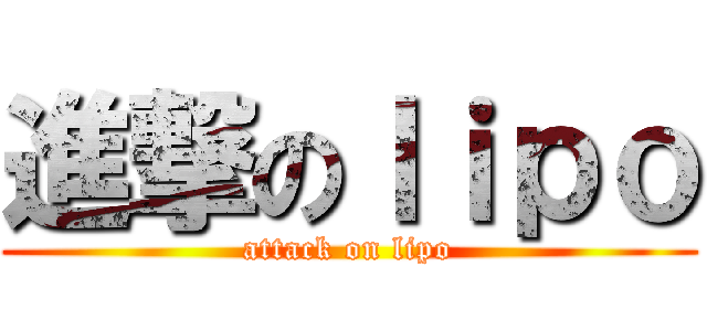 進撃のｌｉｐｏ (attack on lipo)
