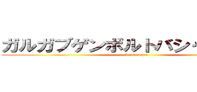 ガルガブゲンボルトバシャスイクン (keturonpa)