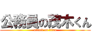 公務員の茂木くん (attack on titan)