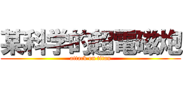 某科学的超電磁炮 (attack on titan)