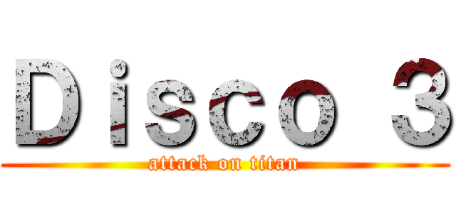 Ｄｉｓｃｏ ３ (attack on titan)