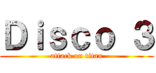 Ｄｉｓｃｏ ３ (attack on titan)