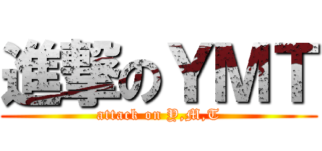 進撃のＹＭＴ (attack on Y,M,T)