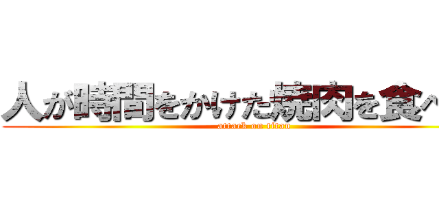 人が時間をかけた焼肉を食べたい (attack on titan)