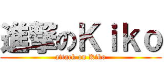 進撃のＫｉｋｏ (attack on Kiko)