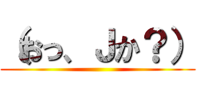 （おっ、Ｊか？） ()
