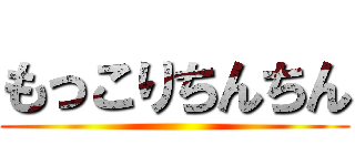 もっこりちんちん ()